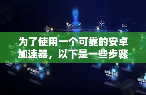 为了使用一个可靠的安卓加速器,以下是一些步骤和建议 为了使用一个可靠的安卓加速器,以下是一些步骤和建议