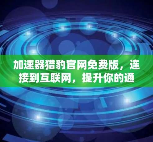 加速器猎豹官网免费版,连接到互联网,提升你的通信效率 加速器猎豹官网免费版,连接到互联网,提升你的通信效率