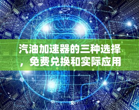 汽油加速器的三种选择,免费兑换和实际应用 汽油加速器的三种选择,免费兑换和实际应用