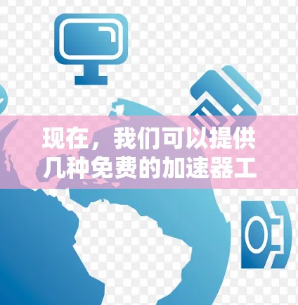 现在,我们可以提供几种免费的加速器工具,帮助提升效率。以下是几个推荐的工具及其使用方法 现在,我们可以提供几种免费的加速器工具,帮助提升效率。以下是几个推荐的工具及其使用方法