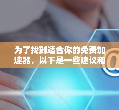 为了找到适合你的免费加速器,以下是一些建议和推荐 为了找到适合你的免费加速器,以下是一些建议和推荐