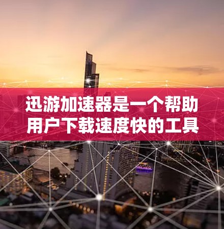 迅游加速器是一个帮助用户下载速度快的工具,主要功能包括自动识别文件类型并自动加速下载。以下是一个清晰的步骤说明 迅游加速器是一个帮助用户下载速度快的工具,主要功能包括自动识别文件类型并自动加速下载。以下是一个清晰的步骤说明
