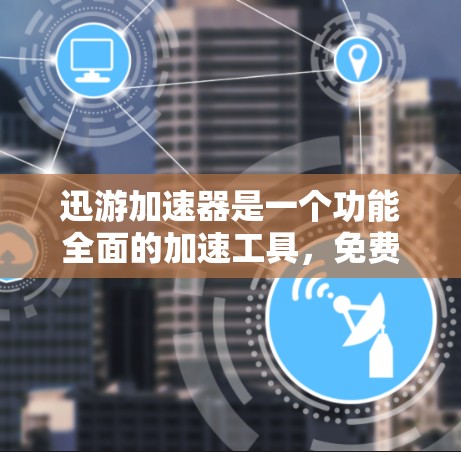 迅游加速器是一个功能全面的加速工具,免费使用意味着它提供强大的功能和简洁的操作,适合普通用户。以下是关于迅游加速器的详细分析 迅游加速器是一个功能全面的加速工具,免费使用意味着它提供强大的功能和简洁的操作,适合普通用户。以下是关于迅游加速器的详细分析