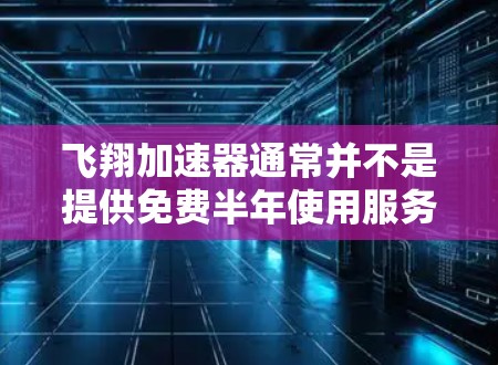 飞翔加速器通常并不是提供免费半年使用服务的项目。大多数加速器都是基于付费模式,提供的是短期免费使用,如一个月、三个月等。免费的使用时间通常是为了吸引用户,同时维护和更新加速器的功能 飞翔加速器通常并不是提供免费半年使用服务的项目。大多数加速器都是基于付费模式,提供的是短期免费使用,如一个月、三个月等。免费的使用时间通常是为了吸引用户,同时维护和更新加速器的功能