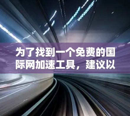 为了找到一个免费的国际网加速工具,建议以下步骤 为了找到一个免费的国际网加速工具,建议以下步骤