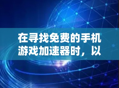 在寻找免费的手机游戏加速器时,以下是一些供你参考的选择,这些工具通常功能全面,能够提升游戏性能,同时不会涉及复杂的设置或下载 在寻找免费的手机游戏加速器时,以下是一些供你参考的选择,这些工具通常功能全面,能够提升游戏性能,同时不会涉及复杂的设置或下载
