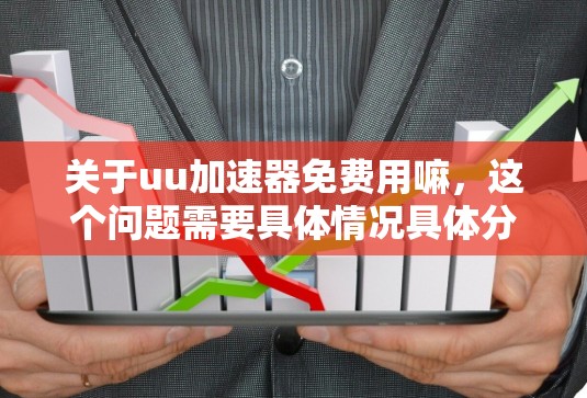关于uu加速器免费用嘛,这个问题需要具体情况具体分析。以下是一些关键点和建议 关于uu加速器免费用嘛,这个问题需要具体情况具体分析。以下是一些关键点和建议