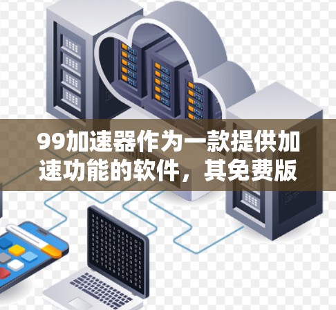 99加速器作为一款提供加速功能的软件,其免费版和付费版的差异主要体现在功能限制和性能优化上。以下是关于99加速器免费登录的详细信息 99加速器作为一款提供加速功能的软件,其免费版和付费版的差异主要体现在功能限制和性能优化上。以下是关于99加速器免费登录的详细信息