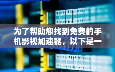 为了帮助您找到免费的手机影视加速器，以下是一个有条理的指南，涵盖功能、使用方法和安全性建议