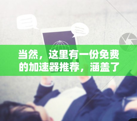 当然,这里有一份免费的加速器推荐,涵盖了多种方法,适合不同需求的用户 当然,这里有一份免费的加速器推荐,涵盖了多种方法,适合不同需求的用户