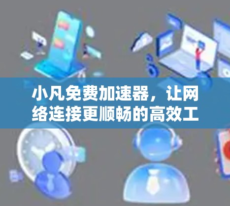 小凡免费加速器,让网络连接更顺畅的高效工具 小凡免费加速器,让网络连接更顺畅的高效工具