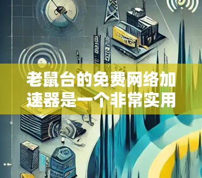 老鼠台的免费网络加速器是一个非常实用的工具,适合普通用户使用。它不需要注册或登录,操作简单,覆盖了大部分常见的网络类型,而且免费,没有任何费用。以下是详细的使用指南和一些关键点 老鼠台的免费网络加速器是一个非常实用的工具,适合普通用户使用。它不需要注册或登录,操作简单,覆盖了大部分常见的网络类型,而且免费,没有任何费用。以下是详细的使用指南和一些关键点