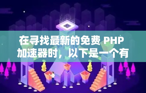 在寻找最新的免费 PHP 加速器时,以下是一个有深度的总结和推荐 在寻找最新的免费 PHP 加速器时,以下是一个有深度的总结和推荐