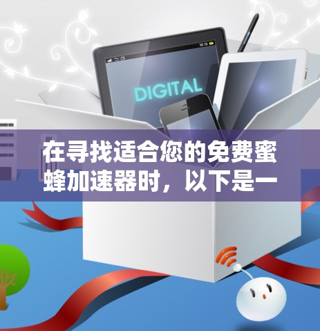 在寻找适合您的免费蜜蜂加速器时,以下是一些步骤和建议 在寻找适合您的免费蜜蜂加速器时,以下是一些步骤和建议