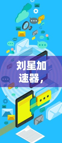 刘星加速器,技术突破,助力高效工作 刘星加速器,技术突破,助力高效工作