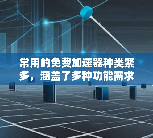 常用的免费加速器种类繁多,涵盖了多种功能需求,以下是一些常见的推荐 常用的免费加速器种类繁多,涵盖了多种功能需求,以下是一些常见的推荐
