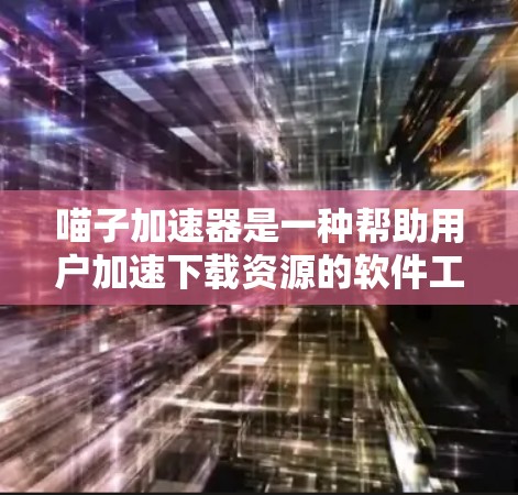 喵子加速器是一种帮助用户加速下载资源的软件工具,它通过上传用户自己的下载记录来推荐 fastest的下载来源。虽然它们可能是免费的,但使用前需要谨慎考虑安全性和合法性。以下是一些关键点 喵子加速器是一种帮助用户加速下载资源的软件工具,它通过上传用户自己的下载记录来推荐 fastest的下载来源。虽然它们可能是免费的,但使用前需要谨慎考虑安全性和合法性。以下是一些关键点