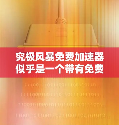 究极风暴免费加速器似乎是一个带有免费字眼的描述,但通常免费工具或资源可能意味着功能有限或仅限特定用途。如果这是你的需求,可能需要更明确地说明你的具体需求或背景,以便提供更准确的建议 究极风暴免费加速器似乎是一个带有免费字眼的描述,但通常免费工具或资源可能意味着功能有限或仅限特定用途。如果这是你的需求,可能需要更明确地说明你的具体需求或背景,以便提供更准确的建议