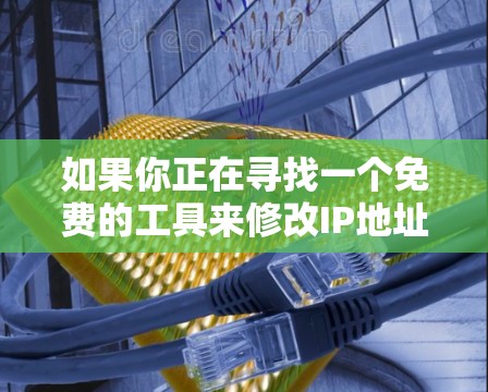 如果你正在寻找一个免费的工具来修改IP地址,以下是一些推荐的工具和方法,旨在帮助你轻松完成任务 如果你正在寻找一个免费的工具来修改IP地址,以下是一些推荐的工具和方法,旨在帮助你轻松完成任务