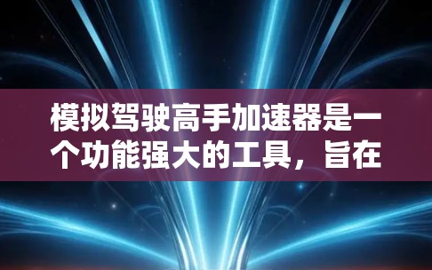 模拟驾驶高手加速器是一个功能强大的工具，旨在提升驾驶性能，减少事故风险。以下是对该加速器的详细分析