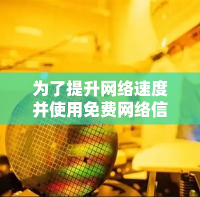 为了提升网络速度并使用免费网络信号加速器,以下是一步步的建议 为了提升网络速度并使用免费网络信号加速器,以下是一步步的建议