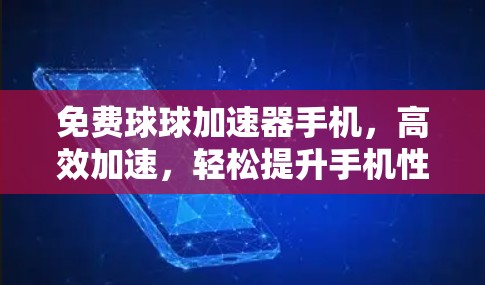 免费球球加速器手机,高效加速,轻松提升手机性能 免费球球加速器手机,高效加速,轻松提升手机性能