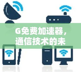 G免费加速器，通信技术的未来革命