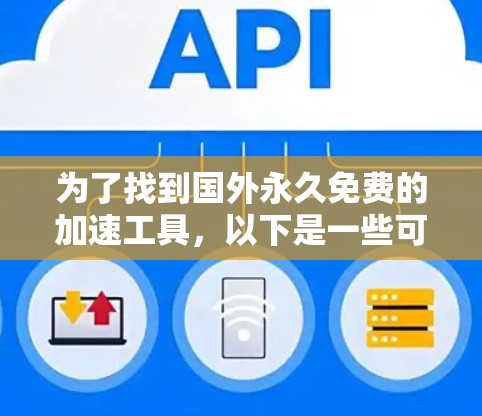 为了找到国外永久免费的加速工具,以下是一些可能的解决方案 为了找到国外永久免费的加速工具,以下是一些可能的解决方案