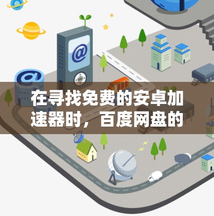 在寻找免费的安卓加速器时,百度网盘的免费版是一个非常推荐的选择,因为它功能强大,适合下载多种文件,包括视频和文档。以下是详细的步骤和建议 在寻找免费的安卓加速器时,百度网盘的免费版是一个非常推荐的选择,因为它功能强大,适合下载多种文件,包括视频和文档。以下是详细的步骤和建议