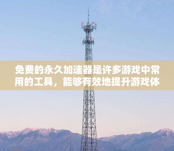 免费的永久加速器是许多游戏中常用的工具,能够有效地提升游戏体验。以下是几个常见的推荐,并针对不同情况提供建议 免费的永久加速器是许多游戏中常用的工具,能够有效地提升游戏体验。以下是几个常见的推荐,并针对不同情况提供建议