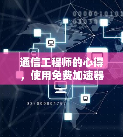 通信工程师的心得,使用免费加速器提升数据传输效率 通信工程师的心得,使用免费加速器提升数据传输效率