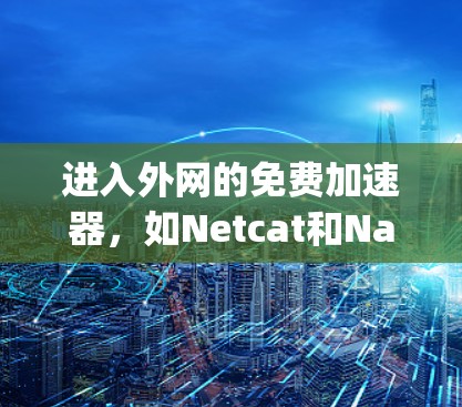 进入外网的免费加速器,如Netcat和Nagios,是一种在不接入进网的情况下快速连接到互联网的方法。以下是详细的步骤和信息 进入外网的免费加速器,如Netcat和Nagios,是一种在不接入进网的情况下快速连接到互联网的方法。以下是详细的步骤和信息