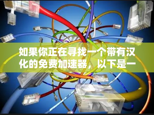 如果你正在寻找一个带有汉化的免费加速器,以下是一些推荐工具,它们都支持中文界面和多种功能 如果你正在寻找一个带有汉化的免费加速器,以下是一些推荐工具,它们都支持中文界面和多种功能