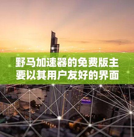 野马加速器的免费版主要以其用户友好的界面、免费文档和资源、无广告限制和自由资源提供等特点而设计。以下是详细介绍 野马加速器的免费版主要以其用户友好的界面、免费文档和资源、无广告限制和自由资源提供等特点而设计。以下是详细介绍