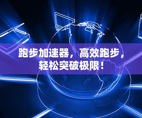 跑步加速器,高效跑步,轻松突破极限! 跑步加速器,高效跑步,轻松突破极限!