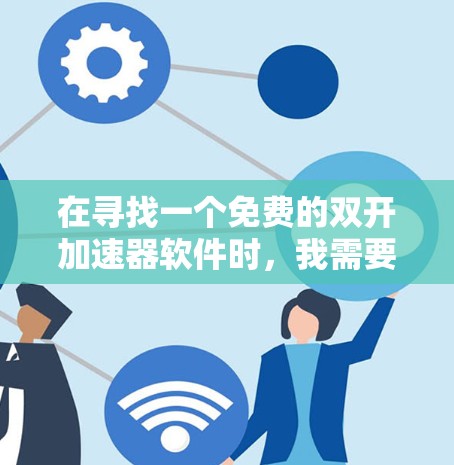 在寻找一个免费的双开加速器软件时,我需要综合考虑功能、界面友好性和使用场景。以下是我的推荐 在寻找一个免费的双开加速器软件时,我需要综合考虑功能、界面友好性和使用场景。以下是我的推荐