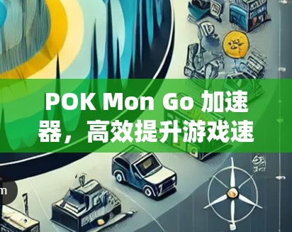 POK Mon Go 加速器,高效提升游戏速度的实用技巧 POK Mon Go 加速器,高效提升游戏速度的实用技巧