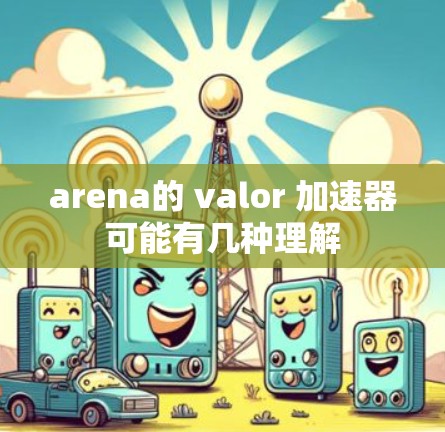 arena的 valor 加速器可能有几种理解 arena的 valor 加速器可能有几种理解