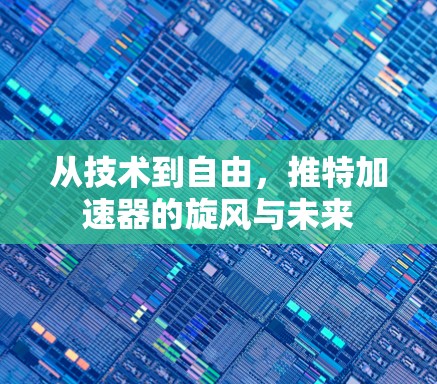 从技术到自由,推特加速器的旋风与未来 从技术到自由,推特加速器的旋风与未来