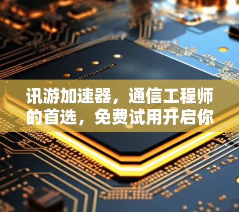 讯游加速器,通信工程师的首选,免费试用开启你的通信之旅 讯游加速器,通信工程师的首选,免费试用开启你的通信之旅