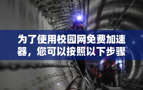 为了使用校园网免费加速器,您可以按照以下步骤进行 为了使用校园网免费加速器,您可以按照以下步骤进行