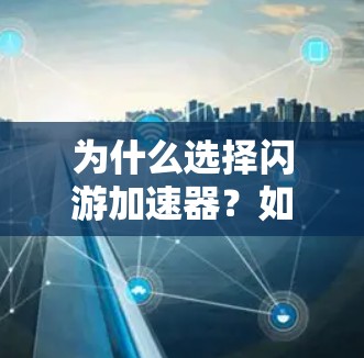 为什么选择闪游加速器?如何轻松获得更可靠的通信体验? 为什么选择闪游加速器?如何轻松获得更可靠的通信体验?