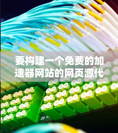 要构建一个免费的加速器网站的网页源代码,可以通过以下步骤实现 要构建一个免费的加速器网站的网页源代码,可以通过以下步骤实现