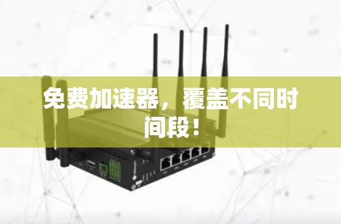 免费加速器,覆盖不同时间段! 免费加速器,覆盖不同时间段!
