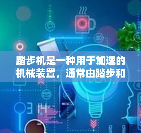踏步机是一种用于加速的机械装置,通常由踏步和踏板组成,通过驱动系统产生加速效果。免费加速器可能指提供加速服务或优惠,如使用踏步机免费,或通过促销活动享受折扣。以下是对踏步机免费加速器的详细分析 踏步机是一种用于加速的机械装置,通常由踏步和踏板组成,通过驱动系统产生加速效果。免费加速器可能指提供加速服务或优惠,如使用踏步机免费,或通过促销活动享受折扣。以下是对踏步机免费加速器的详细分析