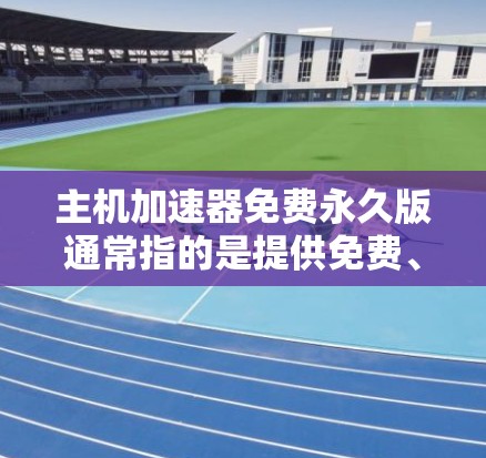 主机加速器免费永久版通常指的是提供免费、永久使用的一种加速工具,帮助用户提升网页加载速度。以下是一些常见的加速器品牌和其特点 主机加速器免费永久版通常指的是提供免费、永久使用的一种加速工具,帮助用户提升网页加载速度。以下是一些常见的加速器品牌和其特点