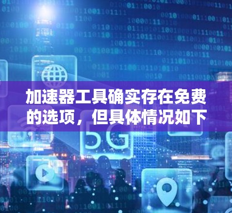 加速器工具确实存在免费的选项，但具体情况如下