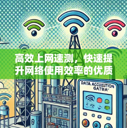 高效上网速测,快速提升网络使用效率的优质选择 高效上网速测,快速提升网络使用效率的优质选择