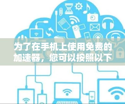 为了在手机上使用免费的加速器,您可以按照以下步骤操作 为了在手机上使用免费的加速器,您可以按照以下步骤操作