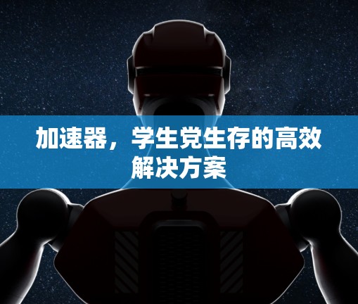 加速器,学生党生存的高效解决方案 加速器,学生党生存的高效解决方案